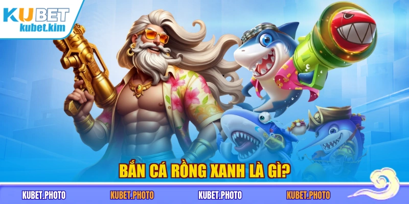 Bắn cá Rồng Xanh là gì?
