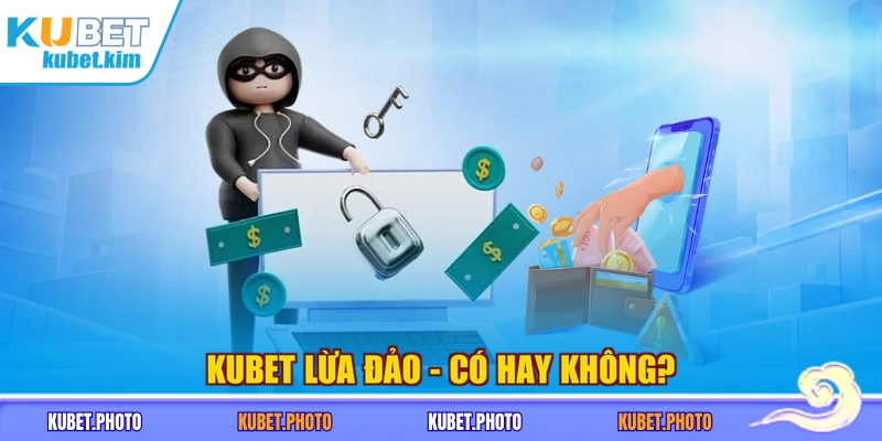 Kubet lừa đảo - Có hay không?