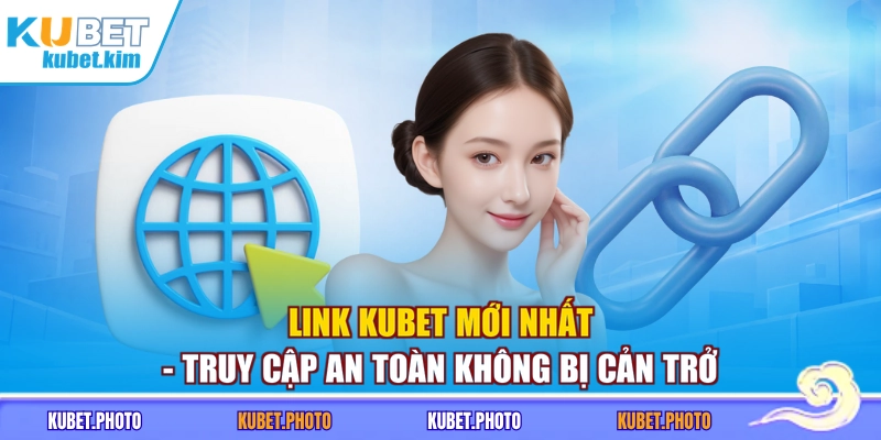 Link Kubet Mới Nhất - Truy Cập An Toàn Không Bị Cản Trở