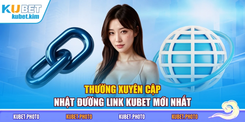 Thường xuyên cập nhật đường link Kubet mới nhất